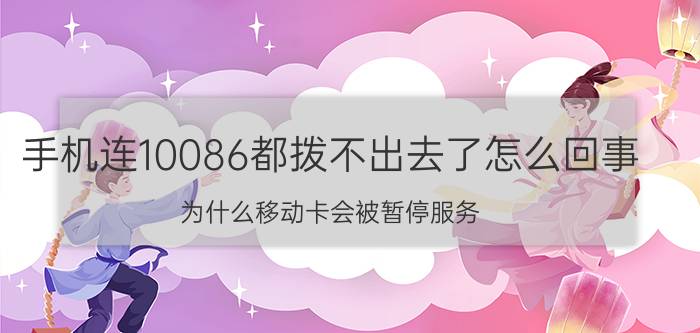 手机连10086都拨不出去了怎么回事 为什么移动卡会被暂停服务？